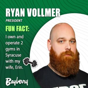 Ryan Vollmer, President Fun Fact: I own and operate 2 gyms in Syracuse with my wife, Erin.